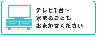 テレビ1台～家まるごともおまかせください