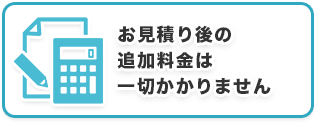 お見積り後の追加料金は一切かかりません